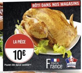 LA PIÈCE  10€  Poulet rôti épice certifié  RÔTI DANS NOS MAGASINS  France  Eleve en  VOLAILLE FRANCAISE 