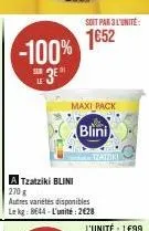 -100%  sur  eu 3e"  soit par 3 l'unité  1652  maxi pack  blini  a tzatziki blini  270 g  autres variétés disponibles le kg: 8644 l'unité: 2€28  traiziki 