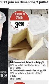 LA BOITE DE  250G 3690  A Camembert Sélection Isigny 22% ng au lait microlitré de Vache-250g Le kg: 15€60  Ou Camembert Normandie Grainderge ADP 20% ng au lait crude Vache -250g  Le kg: 19€60 