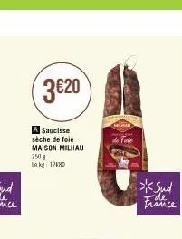 3€20  a saucisse sèche de fole  maison milhau  250 g  le kg 120  heral  faie  *sud 