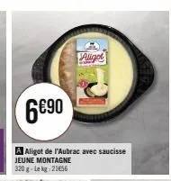 6€90  a aligot de l'aubrac avec saucisse jeune montagne 320 g-lekg: 21656  aligot 