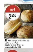 LES 4 2€50  BPain burger cristallino x4"  300g-Le kg, 8€33  Valable du mardi 27 junas dimanche 2 juillet 2023  