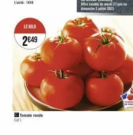 le kilo  2€49  c tomate ronde  cat i 