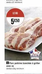 le kg  5€50  b porc poitrine tranchée à griller  avec os  vendus x2kg minimun  le porc français 