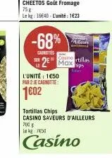 cheetos goût fromage 75g  le kg: 1640-l'unité: 1623  -68%  millen  cantestillas  2 max ips  l'unité: 1€50 par 2 je cagnotte  1002  tortillas chips casino saveurs d'ailleurs 2030. g le kg 7430  casino 