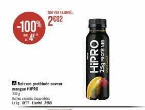 -100%  LE4E  Boisson protéinée saveur mangue HIPRO  300 g  Autres varetes disponibles Le kg: 8697-L'unité: 2669  SOIT PAR 4 L'UNITÉ:  2602  HIPRO 25g PROTÉINES 