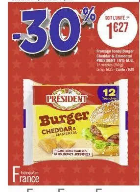 f  fabriqué e rance  président  burger  cheddar & emmental  sans conservateurs ni colorants artificiels  soit l'unité:  1627  fromage fondu burger cheddar & emmental president 18% m.g. 12 tranches (20
