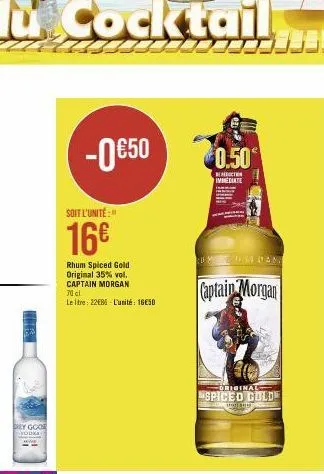 dey gooe  vodka  -0€50  soit l'unité:  16€  rhum spiced gold original 35% vol. captain morgan 70 cl le litre: 2286 l'unité 16e50  0.50  immediate  captain morgan  original  spiced gold  howar 