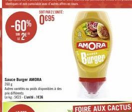 -60% 2E  Sauce Burger AMORA 260 g  Autres variétés ou poids disponibles à des  prix différents  Le kg: 5623-L'unité: 136  SOIT PAR 2 L'UNITÉ:  0€95  tak  AMORA  Burger  FOIRE AUX CACTUS 