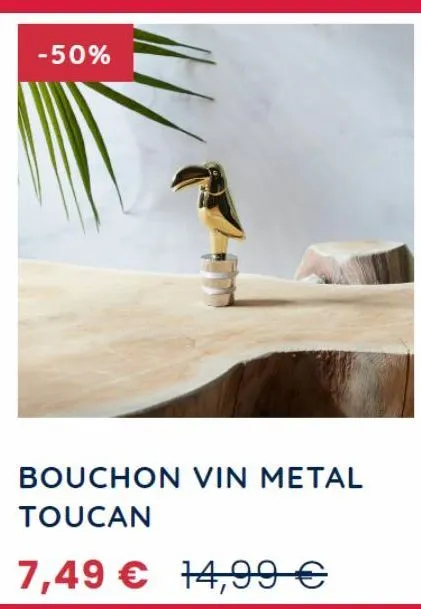 -50%  bouchon vin metal toucan  7,49 € 14,99 € 