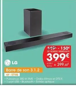 549-150€  de remise immediate  399€  cop=399,50€  lg  barre de son 3.1.2  ret: $750  puissance 380 w rms dolby atmos et dts:x  1 port usb - bluetooth. entrée optique 