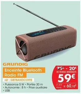 grundig  enceinte bluetooth radio fm  ret: gbtbandcoffe  • puissance 5 w. portée 30 m  • autonomie: 8 h. prise auxiliaire • usb  77-20€ de remise immediate  59€  = 60,10€  -1.10€  000-0 