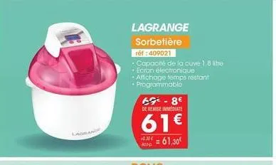 lagran  lagrange sorbetière  réf: 409021  • capacité de la cuve 1.8 litre  • ecran électronique  • affichage temps restant programmable  69-8€ de remise immediate  61€  +0.30 = 61,30€  