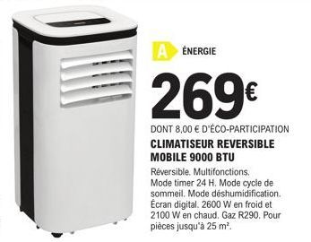 A ÉNERGIE  269€  DONT 8,00 € D'ÉCO-PARTICIPATION CLIMATISEUR REVERSIBLE MOBILE 9000 BTU Réversible. Multifonctions. Mode timer 24 H. Mode cycle de sommeil. Mode déshumidification. Écran digital. 2600 