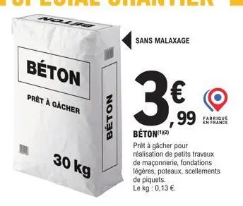 béton  prêt à gacher  dla  30 kg  beton  sans malaxage  €  ,99  béton(¹2)  prêt à gâcher pour réalisation de petits travaux de maçonnerie, fondations légères, poteaux, scellements de piquets. le kg: 0