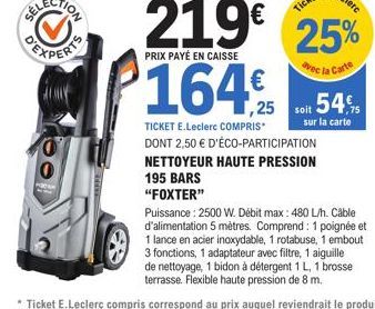 54,  sur la carte  ,25  TICKET E.Leclerc COMPRIS* DONT 2,50 € D'ÉCO-PARTICIPATION  soit  NETTOYEUR HAUTE PRESSION  195 BARS "FOXTER"  Puissance: 2500 W. Débit max: 480 L/h. Cable d'alimentation 5 mètr