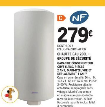 NF  279€  DONT 6,00 € D'ÉCO-PARTICIPATION CHAUFFE EAU 200L + GROUPE DE SÉCURITÉ  GARANTIE CONSTRUCTEUR CUVE 5 ANS, PIÈCES  C  2 ANS, MAIN-D'OEUVRE ET DÉPLACEMENT 1 AN."")  Cuve en acier émaillé. Dim.: