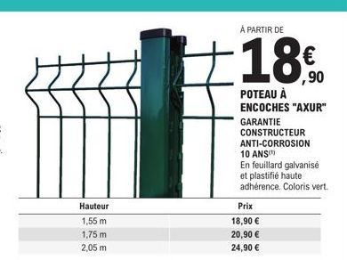 Hauteur  1,55 m  1,75 m  2,05 m  À PARTIR DE  ,90  POTEAU À ENCOCHES "AXUR"  GARANTIE  Prix  18,90 €  20,90 €  24,90 €  CONSTRUCTEUR ANTI-CORROSION ANS(¹  10  En feuillard galvanisé et plastifié haute