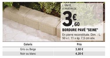 Coloris Gris ou Beige  Noir ou blanc  L'UNITÉ A PARTIR DE  3€  60 BORDURE PAVÉ "SEINE"  En pierre reconstituée. Dim.: L. 50 x l. 11 x ép. 7,5 cm env.  Prix 3,60 € 4,20 € 