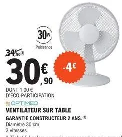 34% 90)  30w  puissance  ,90  dont 1,00 € d'éco-participation  optimeo  ventilateur sur table  -4€  garantie constructeur 2 ans.(2)  diamètre 30 cm. 