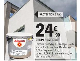 Alpina  CREPE RUSTIQUE  PROTECTION 5 ANS  1,90  CRÉPI RUSTIQUE  Formule: acrylique. Séchage : 24 h env. entre 2 couches. Rendement 0,67 m²/kg env. 15 kg.  Le kg: 1,66 €. Existe en blanc, ton pierre ou