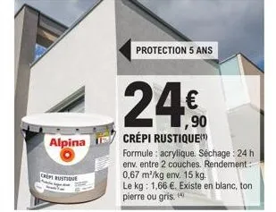 alpina  crepe rustique  protection 5 ans  1,90  crépi rustique  formule: acrylique. séchage : 24 h env. entre 2 couches. rendement 0,67 m²/kg env. 15 kg.  le kg: 1,66 €. existe en blanc, ton pierre ou