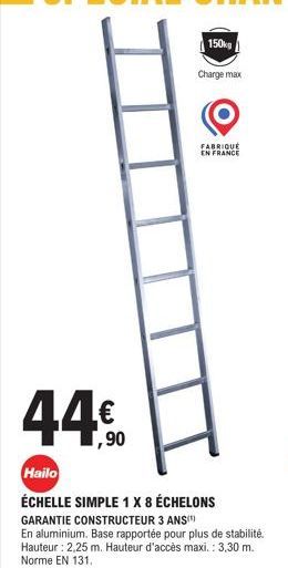 44€  1,90  Hailo  ÉCHELLE SIMPLE 1 X 8 ÉCHELONS  GARANTIE CONSTRUCTEUR 3 ANS(¹)  En aluminium. Base rapportée pour plus de stabilité. Hauteur: 2,25 m. Hauteur d'accès maxi. : 3,30 m. Norme EN 131.  15