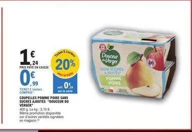 1€  24 prix paye en caisse  0.9  99  ticket lecler compris  coupelles pomme poire sans  sucres ajoutés "douceur du verger  400 g. le kg: 3,10 €. mime promotion disponible sur d'autres variétés signalé