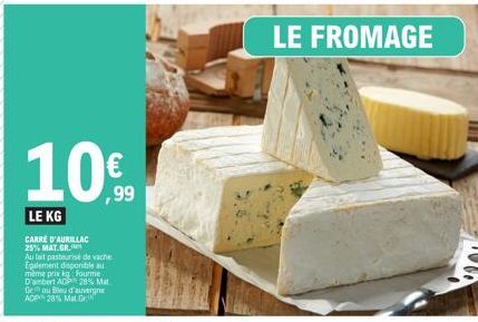 10%  ,99  LE KG  CARRÉ D'AURILLAC 25% MAT.GR.  Au lait pasteurise de vache Egalement disponible au même prix kg Fourme D'ambert ADP 28%, Mat Ge ou Bleu d'auvergne ADP 28% Mat. Gr  LE FROMAGE 