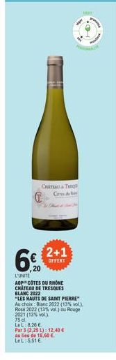 CHATEAU&T Cores d  2+1  OFFERT  20  L'UNITE  AOP COTES DU RHONE  CHÂTEAU DE TRESQUES  BLANC 2022  "LES HAUTS DE SAINT PIERRE" Au choix Blanc 2022 (13% vol.)  Rosé 2022 (13% vol.) ou Rouge 2021 (13% vo