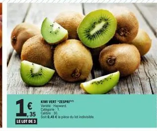 1,  35  le lot de 3  2.  kiwi vert "zespri™  € variete hayward  catégorie 1. cabr 30  soit 0,45 € la pièce du lot indivisible 