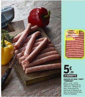 Tendajade  ,29  LA BARQUETTE SAUCISSE DE VEAU / PORC "TENDRIADE  660g Le kg: 8,02 € Egalement disponible au même prix: Merguez de Veau, Assortiment de Saucisses et Merguez de Veau ou Saucisse de Veau 