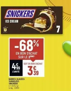 4.99  l'unité  snickers  ice cream  -68%  en bon d'achat sur le 2eme  soit en bon d'achat  39  7 