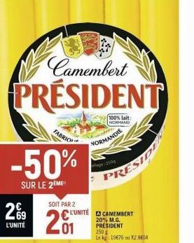 Camembert  PRESIDENT  -50%  SUR LE 2EME  69 L'UNITÉ  SOIT PAR 2  201  FABRIC  3  100% lait  NORMAND  NORMANDIE  ge: 2509  L'UNITÉ E CAMEMBERT  PRÉSIDENT  250  Le kg 10676 ou X2 8604  PRESIDEN 