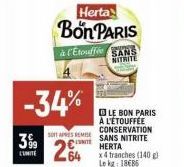 3%9  LIMITE  -34%  Herta  Bon PARIS à l'Etouffée SANS NITRITE  LE BON PARIS À L'ÉTOUFFÉE CONSERVATION SOAPS REMESANS NITRITE  264  HERTA x4 tranches (140 g) Le kg 18686 