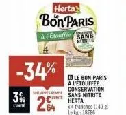 3%9  limite  -34%  herta  bon paris à l'etouffée sans nitrite  le bon paris à l'étouffée conservation soaps remesans nitrite  264  herta x4 tranches (140 g) le kg 18686 