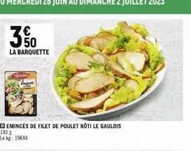 3%  la barquette  emincés de filet de poulet roti le gaulois 180g le kg: 19644 