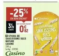 3%  l'unite  -25%  en bon d'achat  sticks de saucissons secs  soit en bon chat  0%2  nature  casino 100 g  le kg: 3290  casino  casino  sticks de  saucissons secs litur 