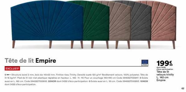 Tête de lit Empire  EXCLUS!F  Ⓒ- Structure iscrel 2 mm, bois dur 45x22 mm. Finition tisau Trinity Densité ouate 120 g/m² Revêtement valours. 100% polyester. Tête de lit 16 kg/m². Pied de lit noir mat 