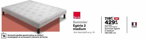 Sommeil paisible garanti grâce au confort enveloppant et sa mousse à mémoire de forme  Epeda Sommier  Egérie 2  medium  Voir descriptif en p. 31.  719% -40° 429€  dont SEBO d'éco-participation Sommier