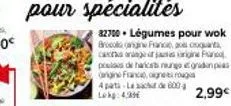 82700 légumes pour wok brocaine france, as croquanta can orang  poeis de haricsts ng gradina argine francoigneus  2,99€  4 part-lac de 600-lekg: 4,39 