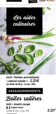 Les aides  culinaires  83338. Herbes aromatiques spécial salade»: 2,20€ (La boite de 50 g-Le kg: 440)  ASSAISONNEMENTS  Boîtes salières  83301 • Aneth coupé  Origine France 