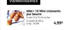 89950 - 10 mini croissants pur beurre  acar 14 à 15 m  le sac de 300 lekg: 16.0  au  4,99€ 