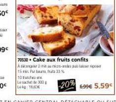 Lesacht de 300g Lekg: 16,6  70530 Cake aux fruits confits  Adicon 15  10 ch  2 maniors-andes puis la po Par buta fut 33%  -20%  6.99€ 5.59€ 
