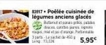 83917+ poélée cuisinée de légumes anciens glacés  bugs pu douce, canis janes ogs ps,mal et sa daang portra 3pats lesacht de 450 lk 13,22€  5,95€ 