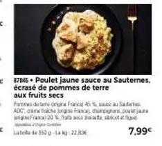 87845 poulet jaune sauce au sauternes. écrasé de pommes de terre  aux fruits secs  pommes de teorigine france 46% au sa  adc, ach jorgs faso, champions, pojas fra 20%,  7,99€ 