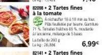 lated 200  lekg: 26,33€  82098.2 tartes fines  à la tomate  anicha  16&18  pla faule par same. ga 71% tomates faks 65% c alasciage de 5  6,99€ 