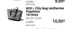 lapk  s  9,99€  95781. city bag isotherme papillons  18 litres  483318  lapo 