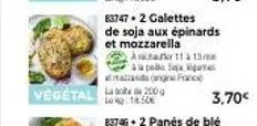 vegetal 200 log 18.50€  83747+ 2 galettes de soja aux épinards et mozzarella  asachakr 11 à 13 apa sa mga de franc  3.70€ 