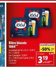 We'l  1664  Bière blonde 1664***  Le produit de 10 x 25 cl: 6,39 € (1 L-2,56 €)  Les 2 produits : 9,58 € (IL-1,92 €) soit l'unité 4,79 € 5.5% Vol. 5000487  1664  Dur  -50%  THE  3.19  6.39 